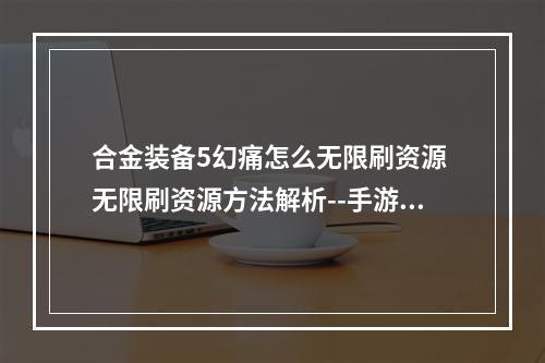 合金装备5幻痛怎么无限刷资源 无限刷资源方法解析--手游攻略网