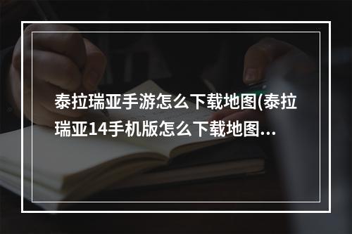 泰拉瑞亚手游怎么下载地图(泰拉瑞亚14手机版怎么下载地图)