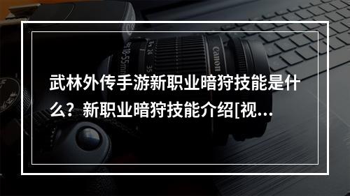 武林外传手游新职业暗狩技能是什么？新职业暗狩技能介绍[视频]--游戏攻略网