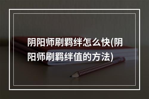 阴阳师刷羁绊怎么快(阴阳师刷羁绊值的方法)