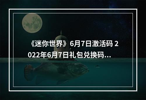 《迷你世界》6月7日激活码 2022年6月7日礼包兑换码--游戏攻略网