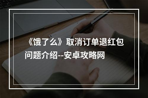 《饿了么》取消订单退红包问题介绍--安卓攻略网