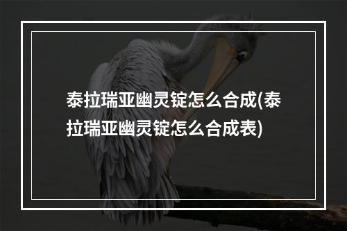 泰拉瑞亚幽灵锭怎么合成(泰拉瑞亚幽灵锭怎么合成表)