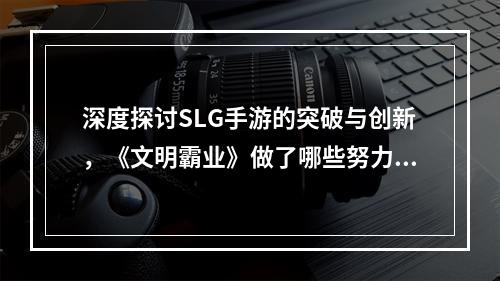 深度探讨SLG手游的突破与创新，《文明霸业》做了哪些努力？--安卓攻略网