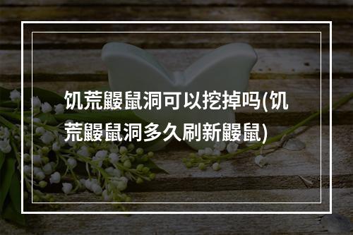 饥荒鼹鼠洞可以挖掉吗(饥荒鼹鼠洞多久刷新鼹鼠)