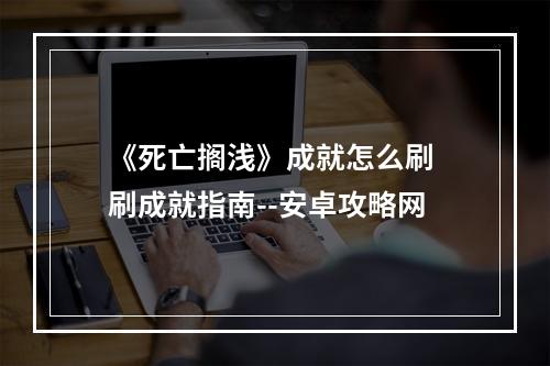 《死亡搁浅》成就怎么刷 刷成就指南--安卓攻略网