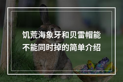 饥荒海象牙和贝雷帽能不能同时掉的简单介绍