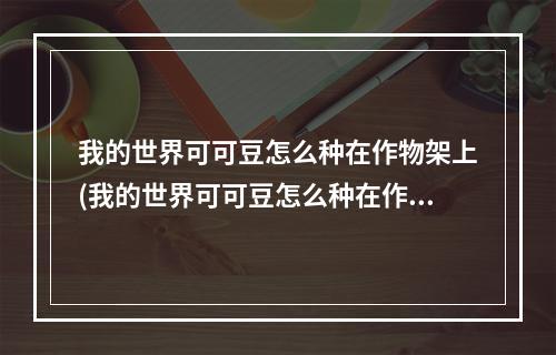 我的世界可可豆怎么种在作物架上(我的世界可可豆怎么种在作物架上面)