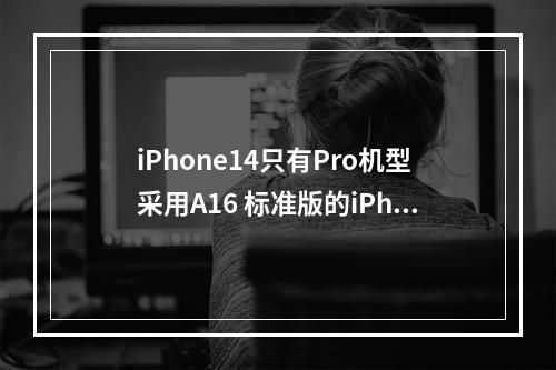 iPhone14只有Pro机型采用A16 标准版的iPhone14将采用A15芯片--游戏攻略网