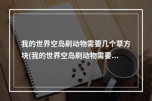 我的世界空岛刷动物需要几个草方块(我的世界空岛刷动物需要几个草方块才能刷)