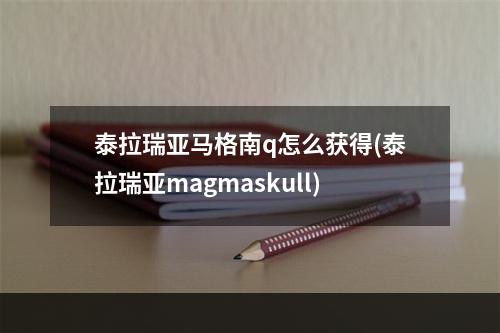 泰拉瑞亚马格南q怎么获得(泰拉瑞亚magmaskull)