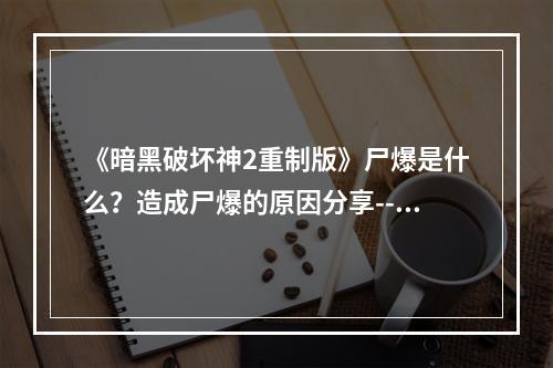 《暗黑破坏神2重制版》尸爆是什么？造成尸爆的原因分享--安卓攻略网