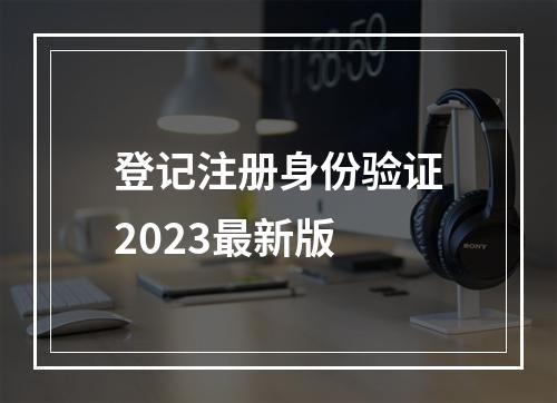 登记注册身份验证2023最新版