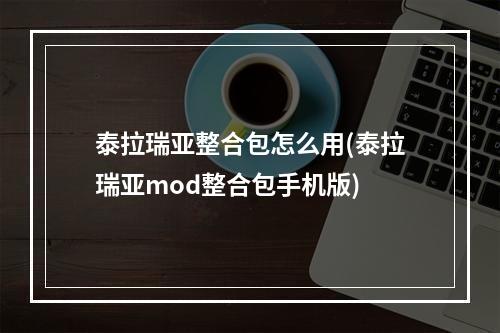 泰拉瑞亚整合包怎么用(泰拉瑞亚mod整合包手机版)