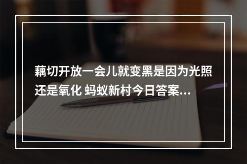 藕切开放一会儿就变黑是因为光照还是氧化 蚂蚁新村今日答案最新4.30--手游攻略网