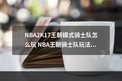 NBA2K17王朝模式骑士队怎么玩 NBA王朝骑士队玩法心得--手游攻略网