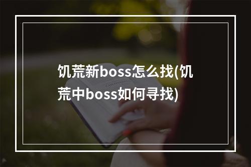 饥荒新boss怎么找(饥荒中boss如何寻找)