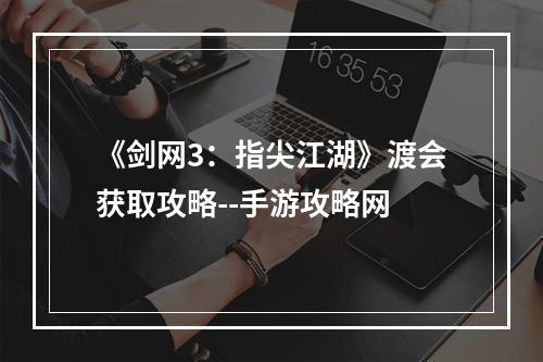 《剑网3：指尖江湖》渡会获取攻略--手游攻略网