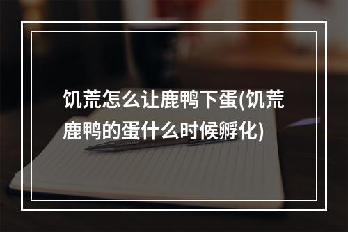 饥荒怎么让鹿鸭下蛋(饥荒鹿鸭的蛋什么时候孵化)