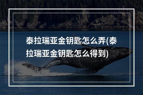 泰拉瑞亚金钥匙怎么弄(泰拉瑞亚金钥匙怎么得到)