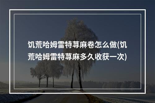 饥荒哈姆雷特荨麻卷怎么做(饥荒哈姆雷特荨麻多久收获一次)