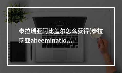 泰拉瑞亚阿比盖尔怎么获得(泰拉瑞亚abeemination)