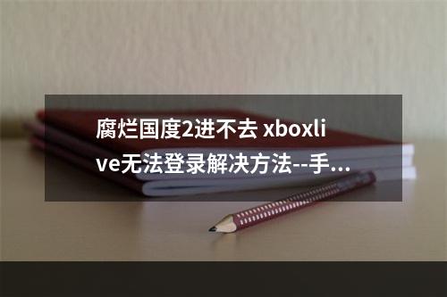 腐烂国度2进不去 xboxlive无法登录解决方法--手游攻略网