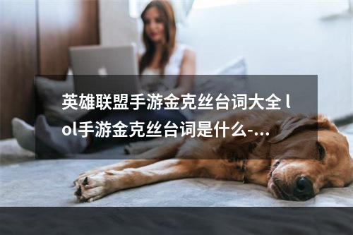 英雄联盟手游金克丝台词大全 lol手游金克丝台词是什么--游戏攻略网