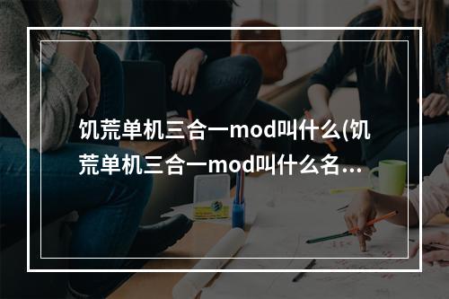 饥荒单机三合一mod叫什么(饥荒单机三合一mod叫什么名字)