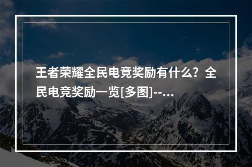 王者荣耀全民电竞奖励有什么？全民电竞奖励一览[多图]--手游攻略网