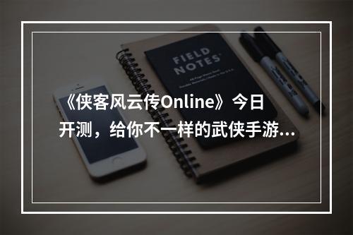 《侠客风云传Online》今日开测，给你不一样的武侠手游新体验！--游戏攻略网