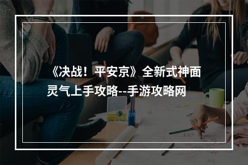 《决战！平安京》全新式神面灵气上手攻略--手游攻略网