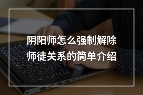 阴阳师怎么强制解除师徒关系的简单介绍