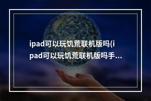 ipad可以玩饥荒联机版吗(ipad可以玩饥荒联机版吗手游)