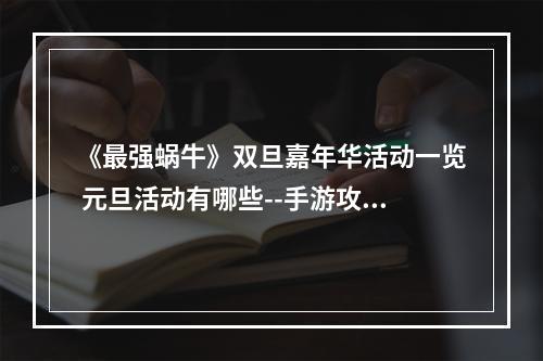 《最强蜗牛》双旦嘉年华活动一览 元旦活动有哪些--手游攻略网