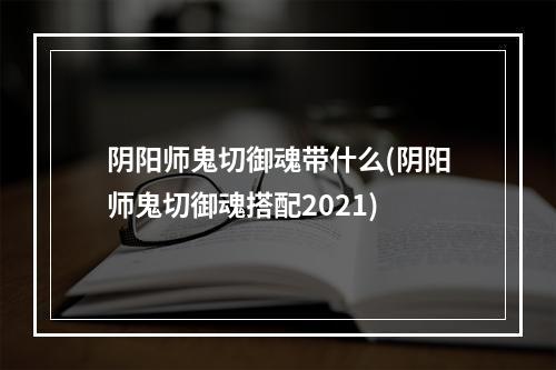 阴阳师鬼切御魂带什么(阴阳师鬼切御魂搭配2021)