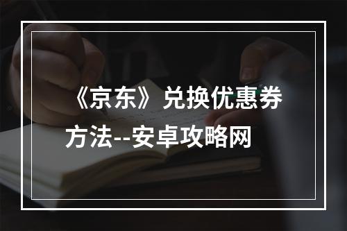 《京东》兑换优惠券方法--安卓攻略网