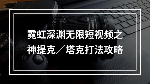 霓虹深渊无限短视频之神提克／塔克打法攻略