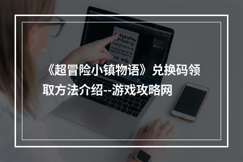 《超冒险小镇物语》兑换码领取方法介绍--游戏攻略网