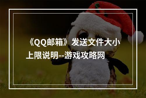 《QQ邮箱》发送文件大小上限说明--游戏攻略网