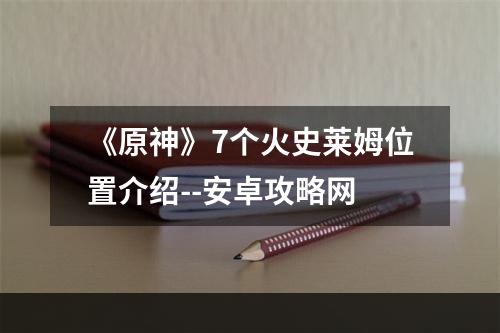 《原神》7个火史莱姆位置介绍--安卓攻略网