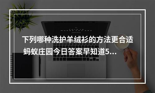 下列哪种洗护羊绒衫的方法更合适 蚂蚁庄园今日答案早知道5月6日--安卓攻略网