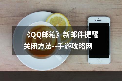 《QQ邮箱》新邮件提醒关闭方法--手游攻略网