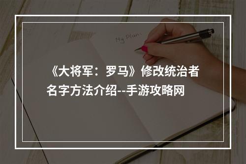 《大将军：罗马》修改统治者名字方法介绍--手游攻略网