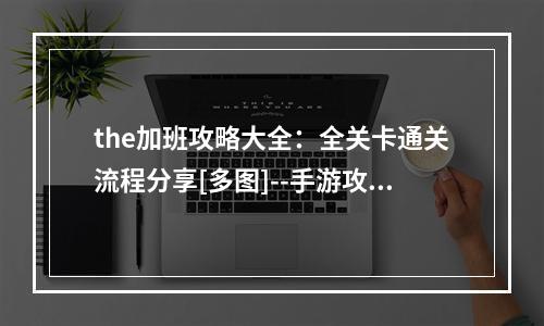 the加班攻略大全：全关卡通关流程分享[多图]--手游攻略网