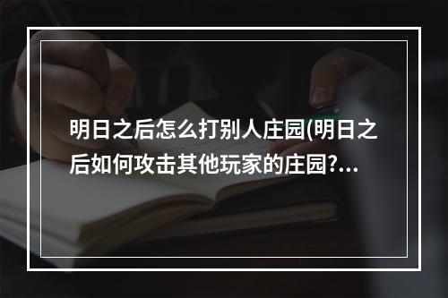 明日之后怎么打别人庄园(明日之后如何攻击其他玩家的庄园?)