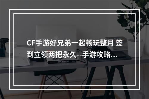 CF手游好兄弟一起畅玩整月 签到立领两把永久--手游攻略网