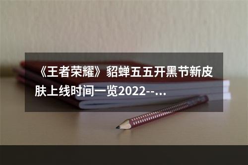 《王者荣耀》貂蝉五五开黑节新皮肤上线时间一览2022--手游攻略网