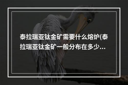 泰拉瑞亚钛金矿需要什么熔炉(泰拉瑞亚钛金矿一般分布在多少格)