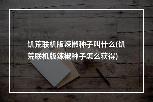 饥荒联机版辣椒种子叫什么(饥荒联机版辣椒种子怎么获得)